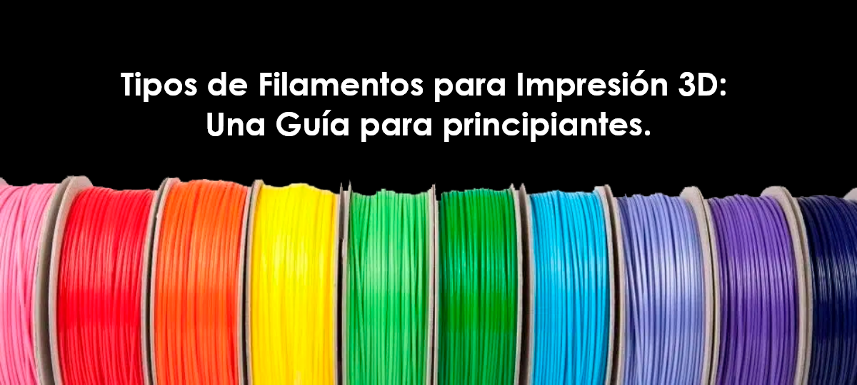 Tipos de Filamentos para Impresión 3D: Una Guía para principiantes.