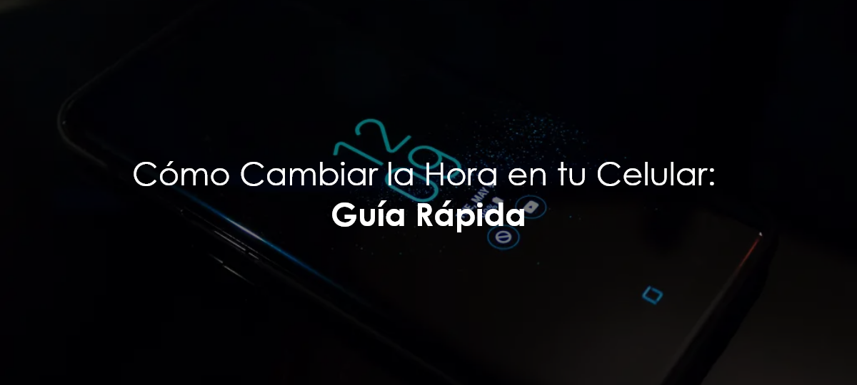 Cómo Cambiar la Hora en tu Celular: Guía Rápida