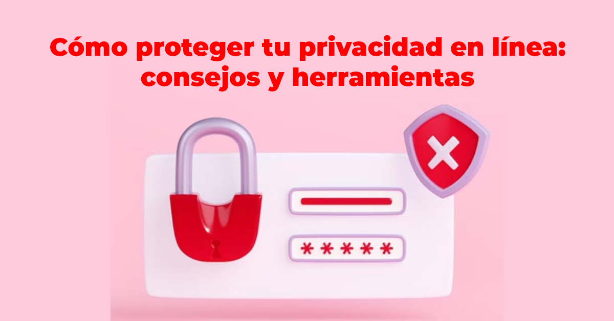 Cómo proteger tu privacidad en línea: consejos y herramientas