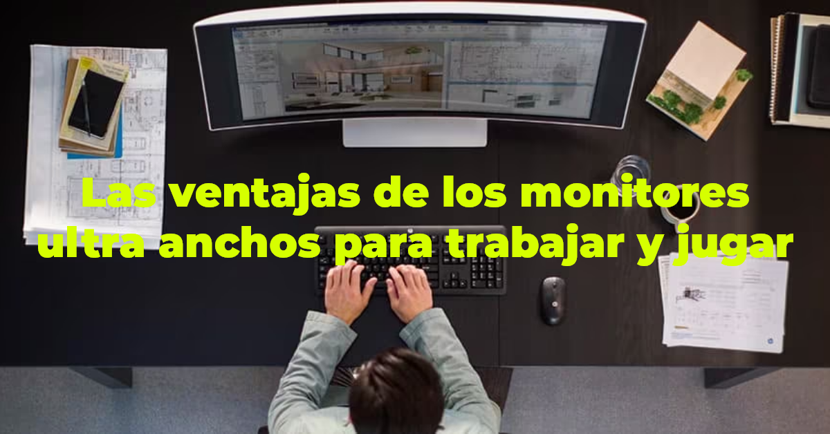 Las ventajas de los monitores ultra anchos para trabajar y jugar.