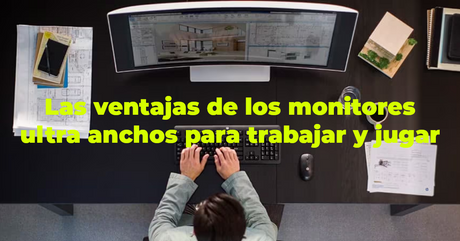 Las ventajas de los monitores ultra anchos para trabajar y jugar.