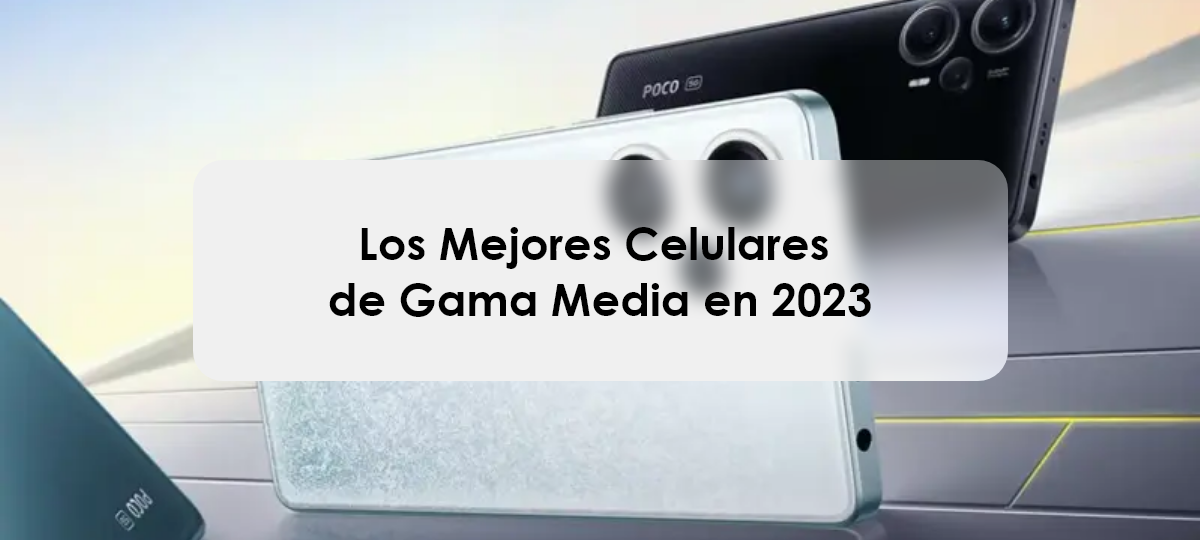 Los Mejores Celulares de Gama Media en 2023